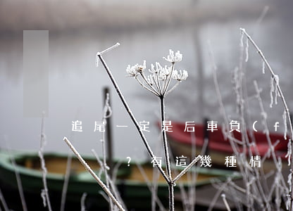 追尾一定是后車負(fù)全責(zé)？有這幾種情況的前車負(fù)全責(zé)！